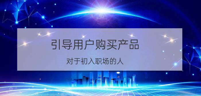 引导用户购买产品 对于初入职场的人，有哪些好的销售书籍可以推荐？